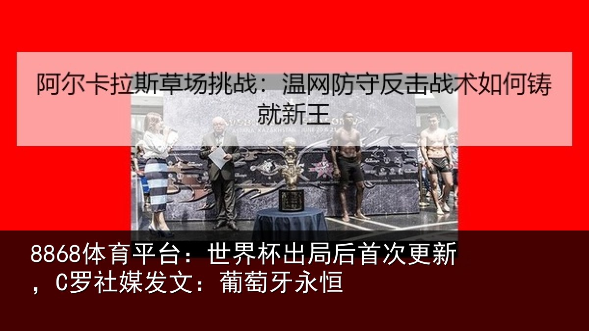 8868体育平台：世界杯出局后首次更新，C罗社媒发文：葡萄牙永恒