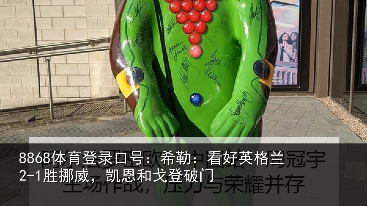 8868体育登录口号：希勒：看好英格兰2-1胜挪威，凯恩和戈登破门