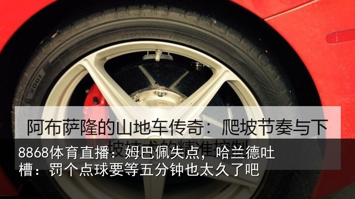 8868体育直播：姆巴相关情况：罚个相关情况太久了吧
