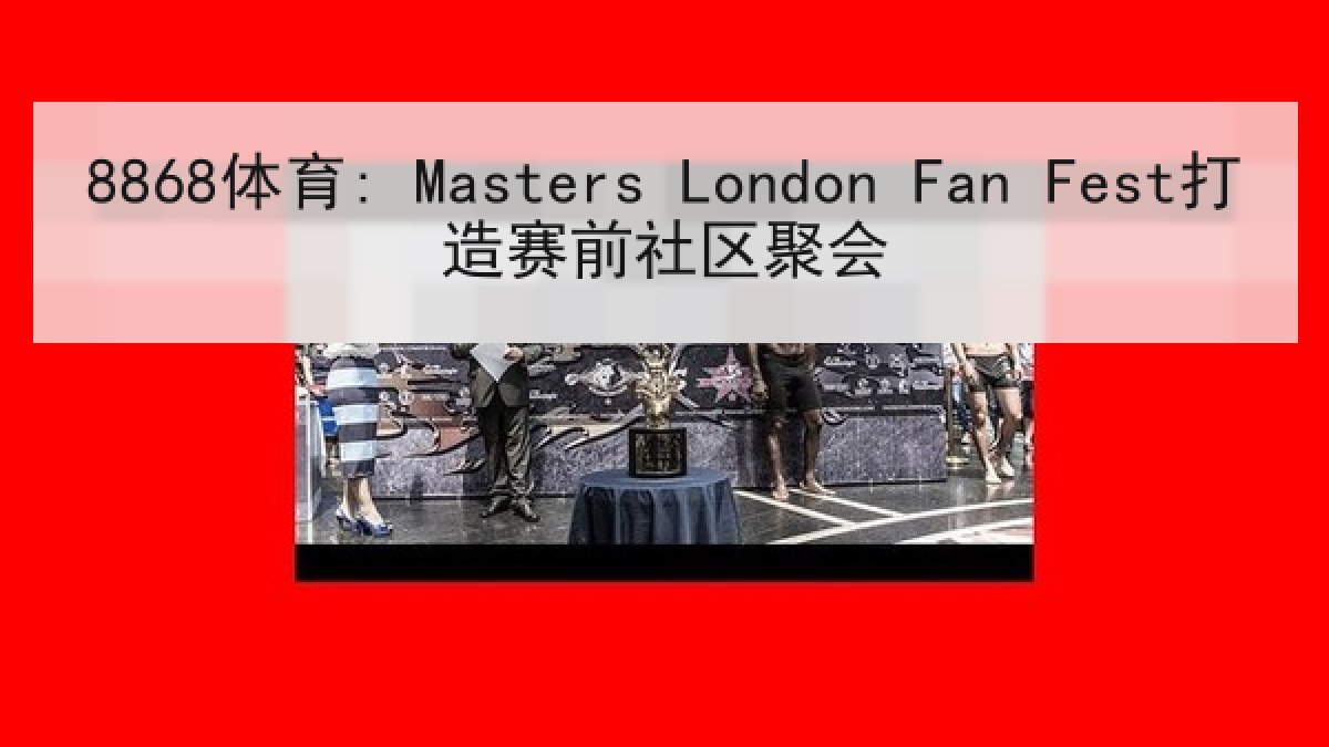 8868体育: Masters London Fan Fest打造赛前社区聚会