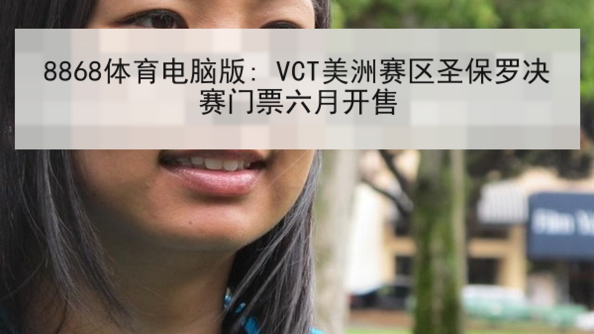 8868体育电脑版: VCT美洲赛区圣保罗决赛门票六月开售