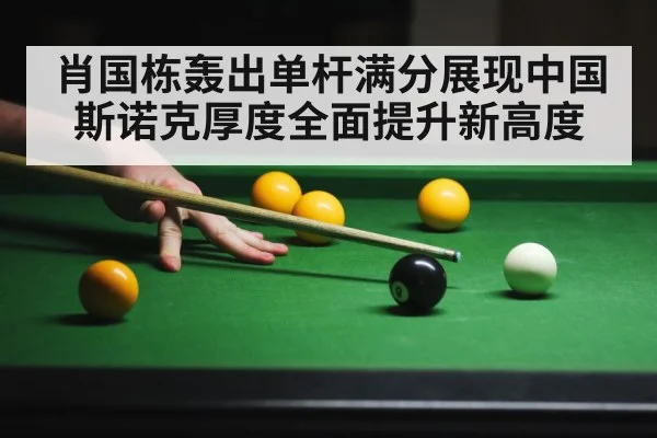 肖国栋轰出单杆满分展现中国斯诺克厚度全面提升新高度