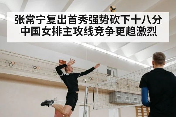 张常宁复出首秀强势砍下十八分 中国女排主攻线竞争更趋激烈