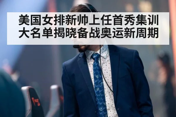 美国女排新帅上任首秀集训大名单揭晓备战奥运新周期
